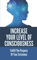Increase Your Level Of Consciousness: Fulfill The Purpose Of Your Existence: Learn Your Karmic Lessons To Grow