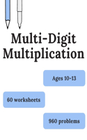 Multi-Digit Multiplication: 60 worksheets of Multi-Digit Multiplication, Ages 10-13, Grades 5-7, Large Numbers multiplication, multiplication big long problems workbook, timed 