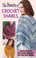 The Beauty of Crochet Shawls: Poncho Patterns for Crochet Beginners DIY Your Own Clothes