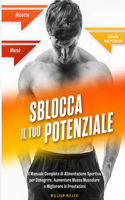 Sblocca Il Tuo Potenziale: Il Manuale Completo di Alimentazione Sportiva per Dimagrire, Aumentare Massa Muscolare e Migliorare le Prestazioni