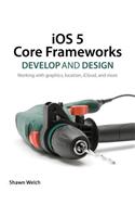 IOS 5 Core Frameworks: Develop and Design: Working with Graphics, Location, Icloud, and More