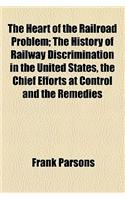 The Heart of the Railroad Problem; The History of Railway Discrimination in the United States, the Chief Efforts at Control and the Remedies Proposed