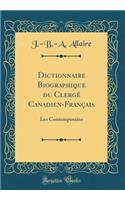 Dictionnaire Biographique Du Clergï¿½ Canadien-Franï¿½ais: Les Contemporains (Classic Reprint)