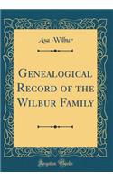 Genealogical Record of the Wilbur Family (Classic Reprint)