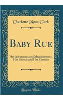 Baby Rue: Her Adventures and Misadventures, Her Friends and Her Enemies (Classic Reprint)