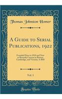 A Guide to Serial Publications, 1922, Vol. 1: Founded Prior to 1918 and Now or Recently Current in Boston, Cambridge, and Vicinity; A-Bibl (Classic Reprint)