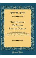 The Glyptic; Or Musee Phusee Glyptic: A Scrap Book of Jottings from Stratford-On-Avon and Elsewhere, with an Attempt at Description of Henry Jones's Museum (Classic Reprint)