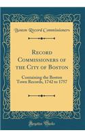 Record Commissioners of the City of Boston: Containing the Boston Town Records, 1742 to 1757 (Classic Reprint): Containing the Boston Town Records, 1742 to 1757 (Classic Reprint)