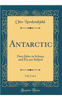 Antarctic, Vol. 2 of 2: Zwei Jahre in Schnee Und Eis Am Südpol (Classic Reprint)