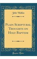 Plain Scriptural Thoughts on Holy Baptism (Classic Reprint)