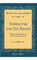 Gibraltar and Its Sieges: With a Description of Its Natural Features (Classic Reprint)