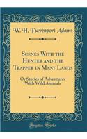 Scenes With the Hunter and the Trapper in Many Lands: Or Stories of Adventures With Wild Animals (Classic Reprint)