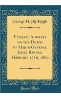 Funeral Address on the Death of Major-General James Barnes, February 15th, 1869 (Classic Reprint)