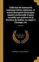 Collection de manuscrits contenant lettres, mémoires, et autres documents historiques relatifs à la Nouvelle-France, recueillis aux archives de la Province de Québec, ou copiés à l'étranger, etc; Volume IV