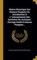 Notice Historique Sur Etienne Pasquier Ou Introduction À L'interprétation Des Institutes De Justinien Ouvrage Inédit D'etienne Pasquier...