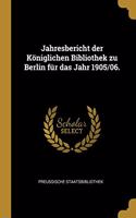 Jahresbericht der Königlichen Bibliothek zu Berlin für das Jahr 1905/06.