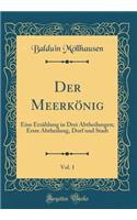 Der MeerkÃ¶nig, Vol. 1: Eine ErzÃ¤hlung in Drei Abtheilungen; Erste Abtheilung, Dorf Und Stadt (Classic Reprint)