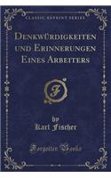 Denkwürdigkeiten Und Erinnerungen Eines Arbeiters (Classic Reprint)