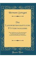 Die Landwirthschaftliche Fütterungslehre: Eine Anleitung zur Zweckmässigen Ernährung und Fütterung der Landwirthschaftlichen Hausthiere (Classic Reprint)