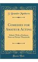 Comedies for Amateur Acting: Edited, with a Prefatory Note on Private Theatricals (Classic Reprint)