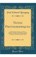 Notes Photographiques: Collodion Humide, Ã?mulsion Au Collodion, Ã?mulsion Ã? La GÃ©latine, Papier AlbuminÃ©, ProcÃ©dÃ© Au Charbon, Agrandissements, Photomicrographie, Ferrotypie, Construction Des Galeries VitrÃ©es (Classic Reprint)