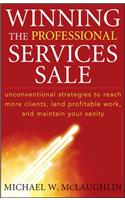 Winning the Professional Services Sale: Unconventional Strategies to Reach More Clients, Land Profitable Work, and Maintain Your Sanity