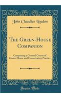 The Green-House Companion: Comprising a General Course of Green-House and Conservatory Practice (Classic Reprint)