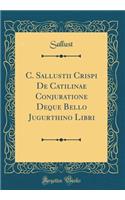 C. Sallustii Crispi de Catilinae Conjuratione Deque Bello Jugurthino Libri (Classic Reprint)