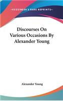 Discourses On Various Occasions By Alexander Young