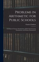 Problems in Arithmetic for Public Schools: Including the Entrance Examinations, Public School Leaving Examinations, and Primary Examinations