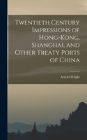 Twentieth Century Impressions of Hong-kong, Shanghai, and Other Treaty Ports of China