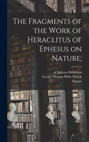 Fragments of the Work of Heraclitus of Ephesus on Nature;