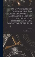 Entwicklung der Dampfmaschine. Eine Geschichte der ortsfesten Dampfmaschine und der Lokomobile, der Schiffsmaschine und Lokomotive. Erster Band.