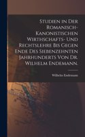 Studien in der romanisch-kanonistischen Wirthschafts- und Rechtslehre bis gegen Ende des siebenzehnten Jahrhunderts von Dr. Wilhelm Endemann.