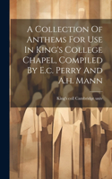 Collection Of Anthems For Use In King's College Chapel, Compiled By E.c. Perry And A.h. Mann