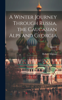 Winter Journey Through Russia, the Caucasian Alps and Georgia; Volume II