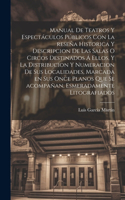 Manual de teatros y espectáculos públicos con la reseña historica y descripcion de las salas o circos destinados á ellos, y la distribucion y numeracion de sus localidades, marcada en sus once planos que se acompañan, esmeradamente litografiados