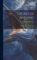 Art of Angling; How and Where to Catch Fish