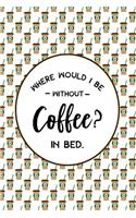 Where Would I Be Without Coffee? In Bed.: Coffee Journal with Quotes on Interior Pages, Blank Lined Notebook, For Work or Home, To Do List, Planner and Organizer, Ideas and Inspiration, Pape