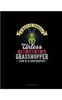 Always Be Yourself Unless You Can Be A Grasshopper Then Be A Grasshopper