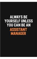 Always Be Yourself Unless You Can Be An Assistant Manager: Inspirational life quote blank lined Notebook 6x9 matte finish