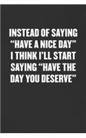 Instead of Saying "have a Nice Day" I Think I'll Start Saying "have the Day You Deserve"