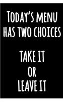 Today's Menu Has Two Choices TAKE IT or LEAVE IT: Hilarious Lined Kitchen Journal to Write in Black and White Notebook with Funny Quote