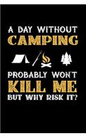 A Day Without Camping Probably Won't Kill Me But Why Risk It?: 100 page Blank lined 6 x 9 journal to jot down your ideas and notes