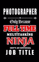 Photographer-Only Because Full Time Multitasking Ninja Isn't An Official Job Title: Blank Lined Journal/Notebook as Cute, Funny, Appreciation day, birthday, Thanksgiving, Christmas Gift for Office Coworkers, colleagues, friends & fa