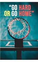 Go Hard Or Go Home: Basketball Notebook / Journal / Notepad, Gift For Basketball Lover (Lined, 6 x 9)