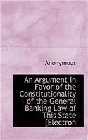 An Argument in Favor of the Constitutionality of the General Banking Law of This State [Electron: (English)