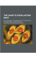 The Saint's Everlasting Rest; Or a Treatise of the Blessed State of the Saints in Their Enjoyment of God in Heaven