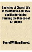 Sketches of Church Life in the Counties of Essex and Hertfordshire; Forming the Diocese of St. Albans