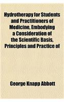Hydrotherapy for Students and Practitioners of Medicine, Embodying a Consideration of the Scientific Basis, Principles and Practice of